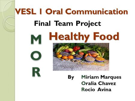 VESL 1 Oral Communication By Miriam Marques Oralia Chavez Rocio Avina Final Team Project Healthy Food.