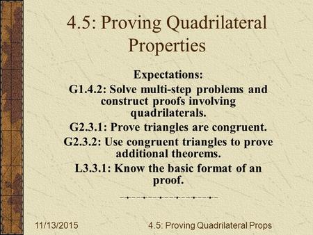 11/13/20154.5: Proving Quadrilateral Props 4.5: Proving Quadrilateral Properties Expectations: G1.4.2: Solve multi-step problems and construct proofs involving.