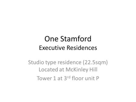 One Stamford Executive Residences Studio type residence (22.5sqm) Located at McKinley Hill Tower 1 at 3 rd floor unit P.