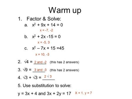 Warm up 1.Factor & Solve: a.x 2 + 9x + 14 = 0 b.x 2 + 2x -15 = 0 c.x 2 – 7x + 15 =45 2. √4 = _____ (this has 2 answers) 3.√9 = _____ (this has 2 answers)