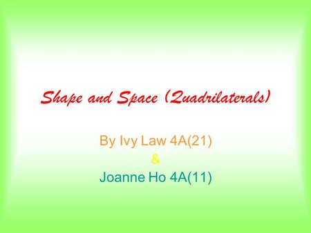 Shape and Space (Quadrilaterals) By Ivy Law 4A(21) & Joanne Ho 4A(11)