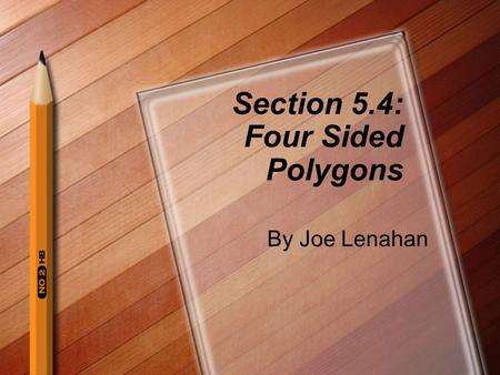 Section 5.4: Four Sided Polygons By Joe Lenahan. Polygons- closed plane figure made up of several line segments that are joined together. The sides do.