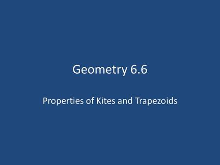 Geometry 6.6 Properties of Kites and Trapezoids. Learning Targets Students should be able to… – Use properties of kites to solve problems. – Use properties.