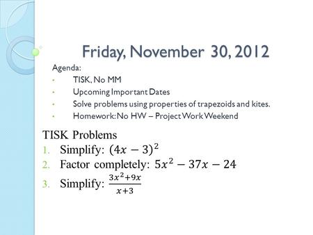 Friday, November 30, 2012 Agenda: TISK, No MM Upcoming Important Dates Solve problems using properties of trapezoids and kites. Homework: No HW – Project.