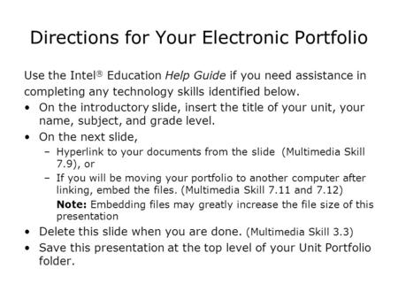 Directions for Your Electronic Portfolio Use the Intel ® Education Help Guide if you need assistance in completing any technology skills identified below.