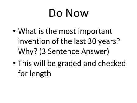 Do Now What is the most important invention of the last 30 years? Why? (3 Sentence Answer) This will be graded and checked for length.