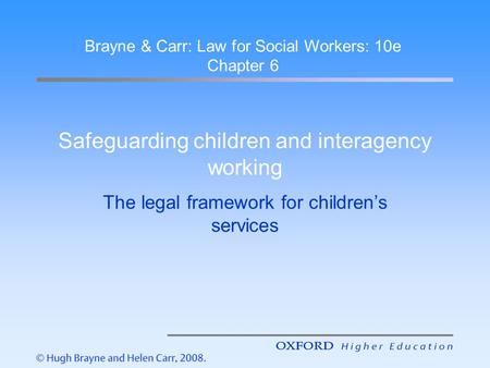 Safeguarding children and interagency working The legal framework for children’s services Brayne & Carr: Law for Social Workers: 10e Chapter 6.