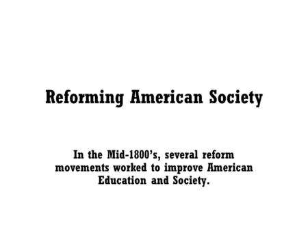 Reforming American Society In the Mid-1800’s, several reform movements worked to improve American Education and Society.