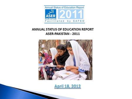 ANNUAL STATUS OF EDUCATION REPORT ASER-PAKISTAN - 2011 ANNUAL STATUS OF EDUCATION REPORT ASER-PAKISTAN - 2011.
