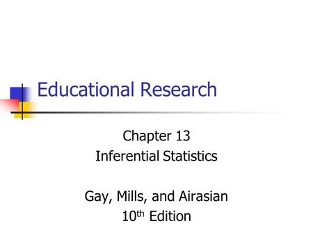 Educational Research Chapter 13 Inferential Statistics Gay, Mills, and Airasian 10 th Edition.