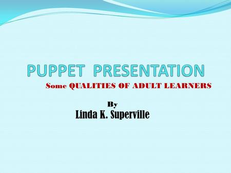 Some QUALITIES OF ADULT LEARNERS By Linda K. Superville.