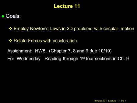Physics 207: Lecture 11, Pg 1 Lecture 11 l Goals:  Employ Newton’s Laws in 2D problems with circular motion  Relate Forces with acceleration Assignment: