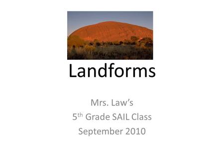 Landforms Mrs. Law’s 5 th Grade SAIL Class September 2010.