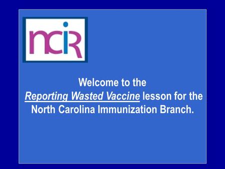 Welcome to the Reporting Wasted Vaccine lesson for the North Carolina Immunization Branch.