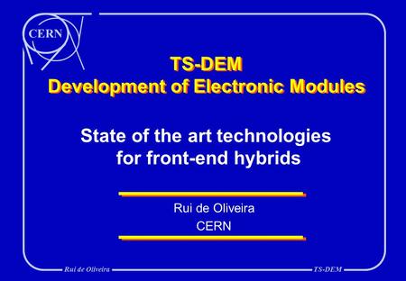 CERN Rui de OliveiraTS-DEM TS-DEM Development of Electronic Modules Rui de Oliveira CERN State of the art technologies for front-end hybrids.