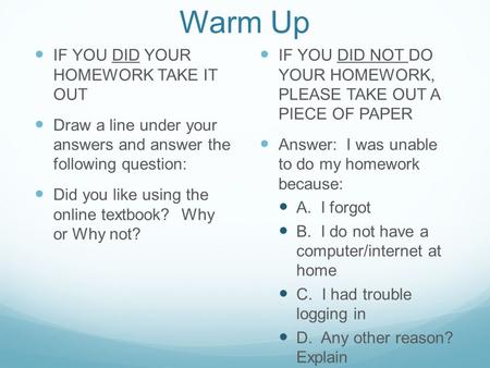 Warm Up IF YOU DID YOUR HOMEWORK TAKE IT OUT Draw a line under your answers and answer the following question: Did you like using the online textbook?