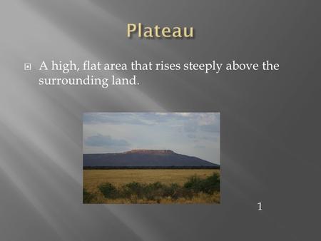 Plateau A high, flat area that rises steeply above the surrounding land. 1.