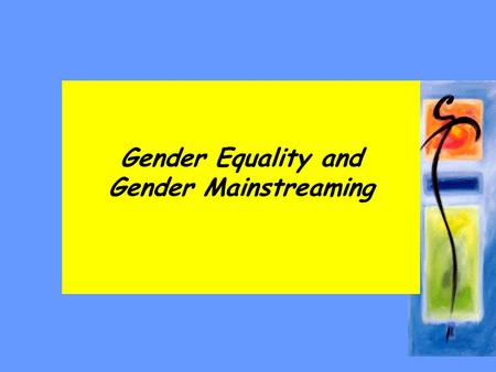 Gender Equality and Gender Mainstreaming. Session Content –gender equality –Gender mainstreaming –Best practices.