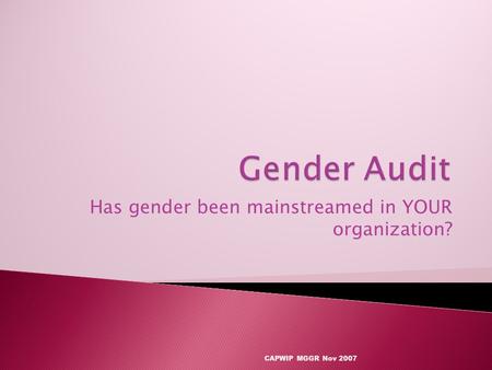 Has gender been mainstreamed in YOUR organization? CAPWIP MGGR Nov 2007.