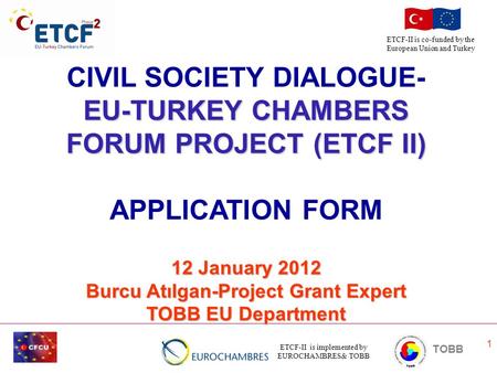 ETCF-II is implemented by EUROCHAMBRES& TOBB TOBB ETCF-II is co-funded by the European Union and Turkey 1 CIVIL SOCIETY DIALOGUE- EU-TURKEY CHAMBERS FORUM.