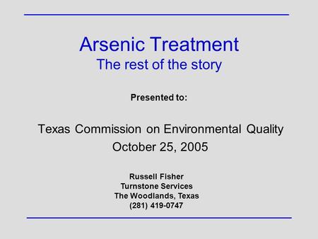 Arsenic Treatment The rest of the story Texas Commission on Environmental Quality October 25, 2005 Presented to: Russell Fisher Turnstone Services The.