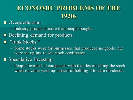 ECONOMIC PROBLEMS OF THE 1920s Overproduction. Overproduction. –Industry produced more than people bought. Declining demand for products. Declining demand.