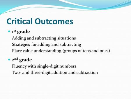Critical Outcomes 1 st grade Adding and subtracting situations Strategies for adding and subtracting Place value understanding (groups of tens and ones)