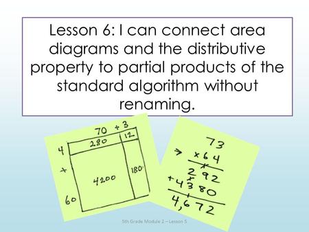 Lesson 6: I can connect area diagrams and the distributive property to partial products of the standard algorithm without renaming. 5th Grade Module 2.