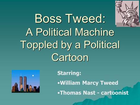 Boss Tweed: A Political Machine Toppled by a Political Cartoon Starring: William Marcy Tweed Thomas Nast - cartoonist.