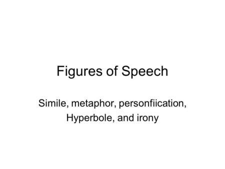 Figures of Speech Simile, metaphor, personfiication, Hyperbole, and irony.