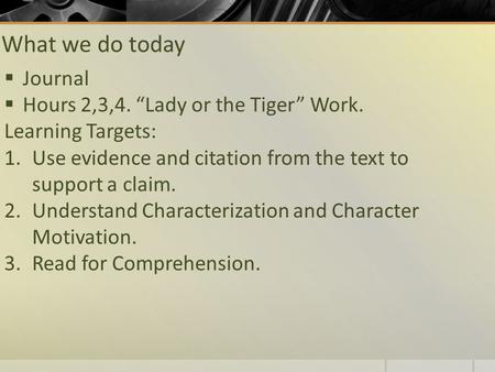 What we do today  Journal  Hours 2,3,4. “Lady or the Tiger” Work. Learning Targets: 1.Use evidence and citation from the text to support a claim. 2.Understand.