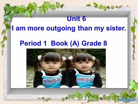 Unit 6 I am more outgoing than my sister. Period 1 Book (A) Grade 8.