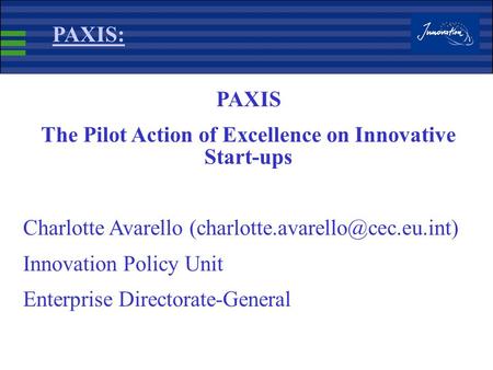 PAXIS: PAXIS The Pilot Action of Excellence on Innovative Start-ups Charlotte Avarello Innovation Policy Unit Enterprise.