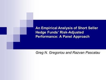 An Empirical Analysis of Short Seller Hedge Funds’ Risk-Adjusted Performance: A Panel Approach Greg N. Gregoriou and Razvan Pascalau.