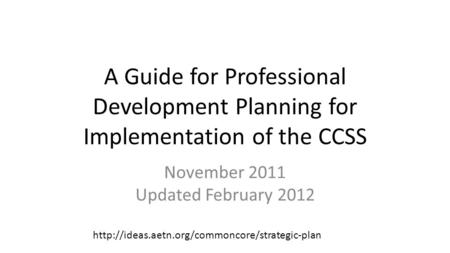 A Guide for Professional Development Planning for Implementation of the CCSS November 2011 Updated February 2012
