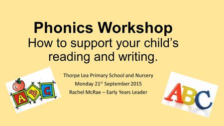 Phonics Workshop How to support your child’s reading and writing. Thorpe Lea Primary School and Nursery Monday 21 st September 2015 Rachel McRae – Early.