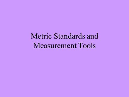 Metric Standards and Measurement Tools. Length Distance from one point to another Unit – meter (m) Tool – meterstick or metric ruler.