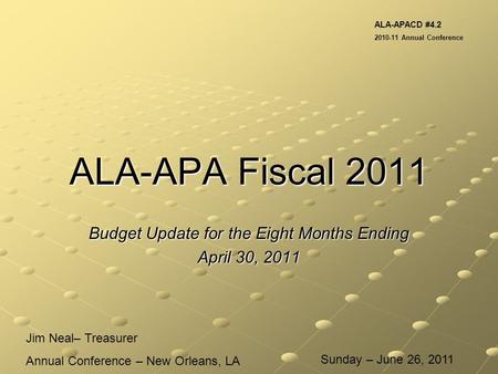 ALA-APA Fiscal 2011 Budget Update for the Eight Months Ending April 30, 2011 Jim Neal– Treasurer Annual Conference – New Orleans, LA ALA-APACD #4.2 2010-11.