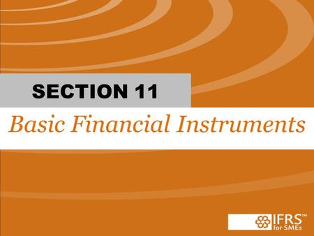 SECTION 11 Basic Financial Instruments. #1 True or False: When accounting for financial instruments, the entity has the choice to use section 11 and 12.