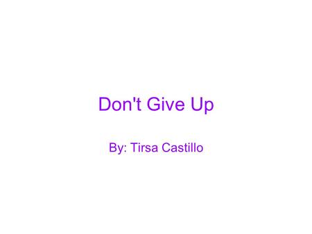 Don't Give Up By: Tirsa Castillo. My Name is Tirsa Castillo, I am from the Dominican Republic.I came to the United State on May,03,2007 just about when.