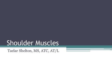 Shoulder Muscles Taelar Shelton, MS, ATC, AT/L. Rotator Cuff Muscles Supraspinatus Infraspinatus Teres Minor Subscapularis “SITS” Muscles.