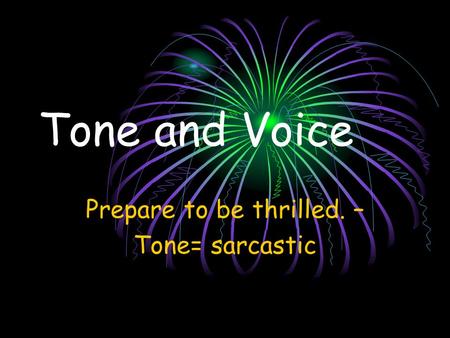 Tone and Voice Prepare to be thrilled. – Tone= sarcastic.