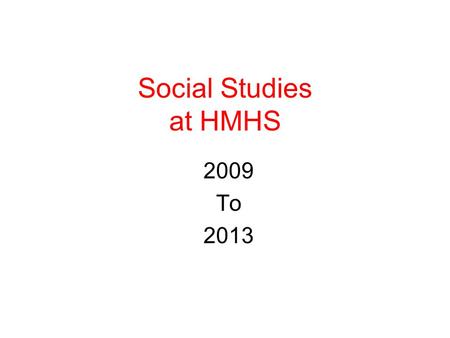Social Studies at HMHS 2009 To 2013. Sequence of State Required Courses Global Issues – Grade 9 United States History I- Grade 10 United States History.