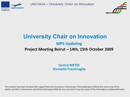 UNCHAIN – UNiversity CHAir on INnovation University Chair on Innovation WP5 Updating Project Meeting Beirut – 14th, 15th October 2009 Centro METID Nicoletta.