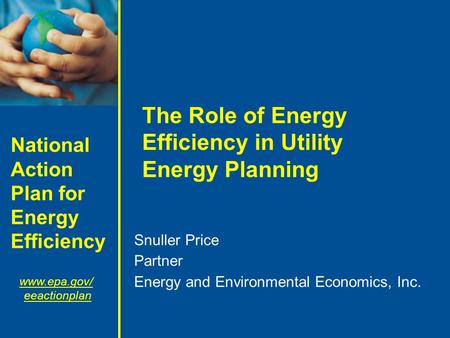 National Action Plan for Energy Efficiency www.epa.gov/ eeactionplan The Role of Energy Efficiency in Utility Energy Planning Snuller Price Partner Energy.