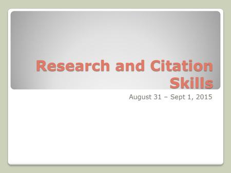Research and Citation Skills August 31 – Sept 1, 2015.