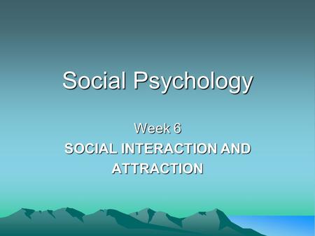 Week 6 SOCIAL INTERACTION AND ATTRACTION