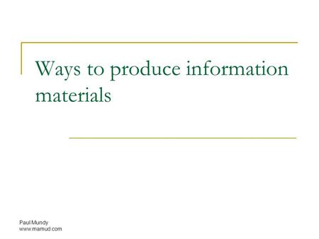 Paul Mundy www.mamud.com Ways to produce information materials.