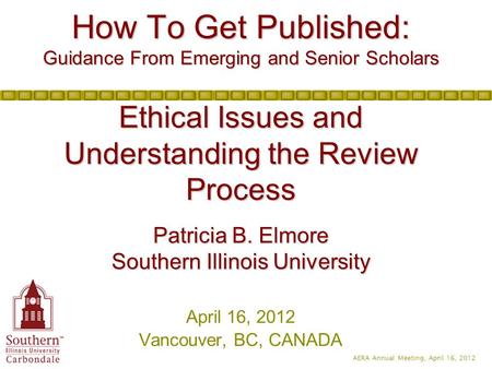 AERA Annual Meeting, April 16, 2012 How To Get Published: Guidance From Emerging and Senior Scholars Ethical Issues and Understanding the Review Process.
