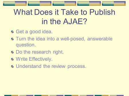 What Does it Take to Publish in the AJAE? Get a good idea. Turn the idea into a well-posed, answerable question. Do the research right. Write Effectively.
